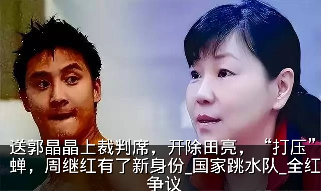 送郭晶晶上裁判席,开除田亮,“打压”全红蝉,周继红有了新身份_国家跳水队_全红婵_争议