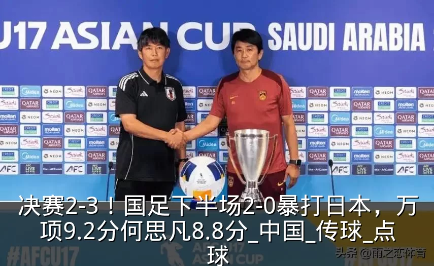 决赛2-3!国足下半场2-0暴打日本,万项9.2分何思凡8.8分_中国_传球_点球